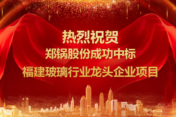 提勁兒！鄭鍋成功中標福建玻璃行業(yè)龍頭企業(yè)項目