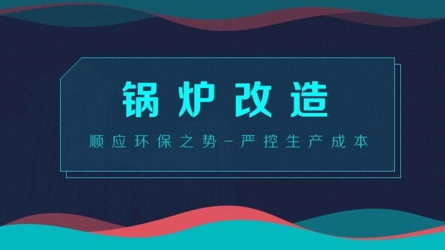 鍋爐改造——順應(yīng)環(huán)保之勢，嚴(yán)控生產(chǎn)成本
